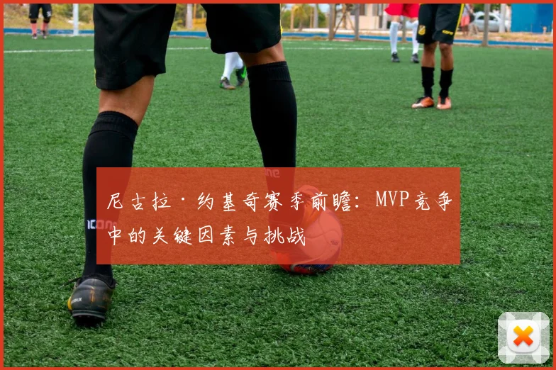 尼古拉·约基奇赛季前瞻：MVP竞争中的关键因素与挑战