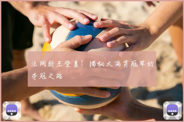 法网新王登基!揭秘大满贯冠军的夺冠之路