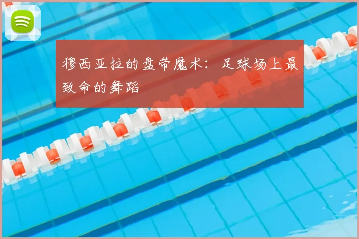 穆西亚拉的盘带魔术：足球场上最致命的舞蹈