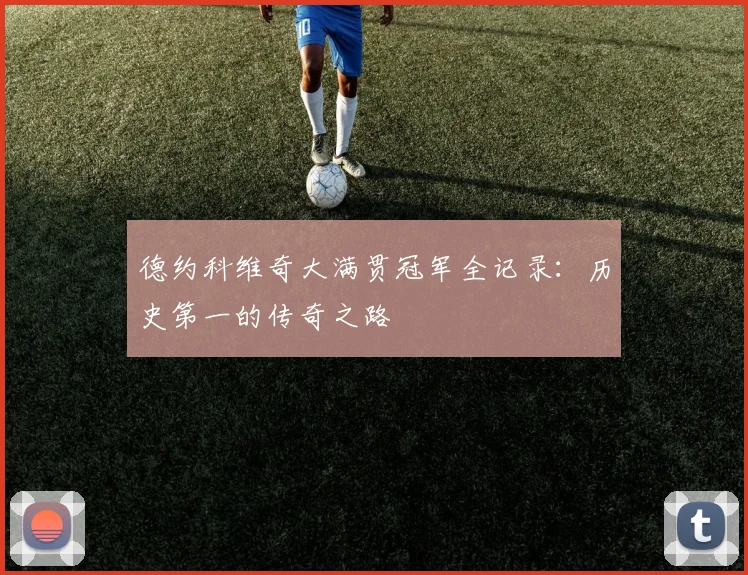 德约科维奇大满贯冠军全记录：历史第一的传奇之路