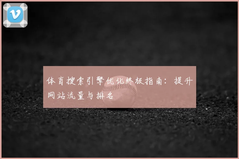 体育搜索引擎优化终极指南：提升网站流量与排名