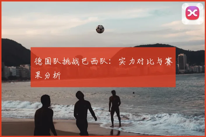 德国队挑战巴西队：实力对比与赛果分析