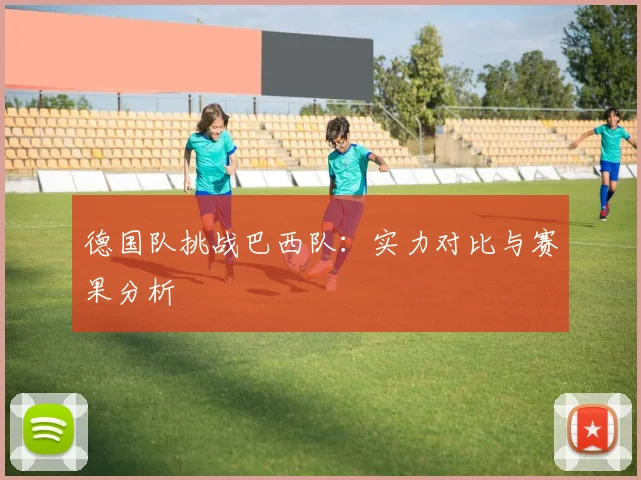 德国队挑战巴西队：实力对比与赛果分析