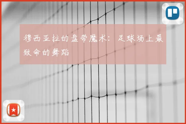 穆西亚拉的盘带魔术:足球场上最致命的舞蹈