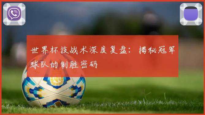 世界杯技战术深度复盘:揭秘冠军球队的制胜密码