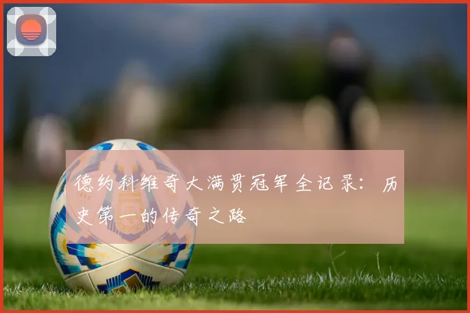 德约科维奇大满贯冠军全记录:历史第一的传奇之路