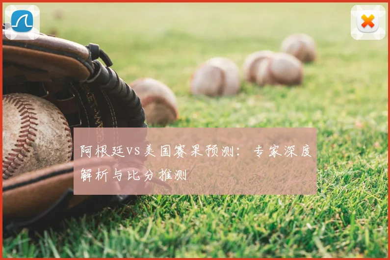 阿根廷vs美国赛果预测:专家深度解析与比分推测