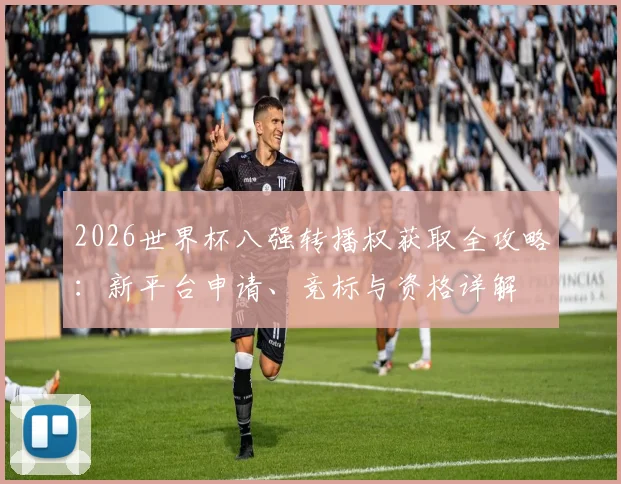 2026世界杯八强转播权获取全攻略：新平台申请、竞标与资格详解